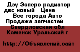 Дэу Эсперо радиатор двс новый › Цена ­ 2 300 - Все города Авто » Продажа запчастей   . Свердловская обл.,Каменск-Уральский г.